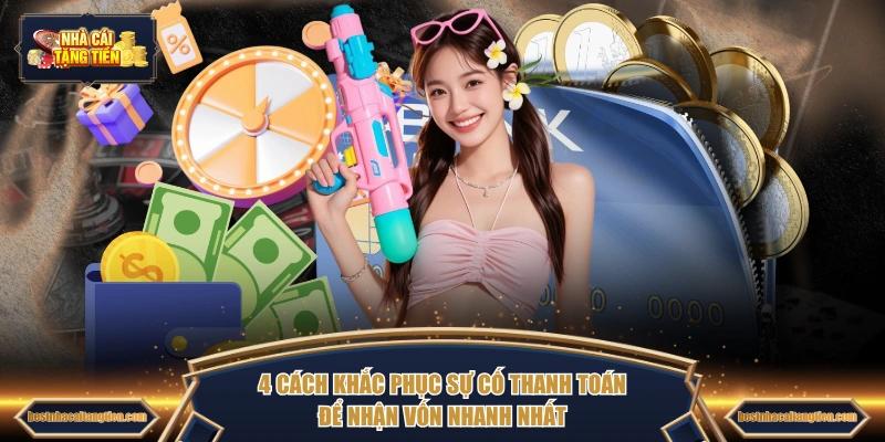 4 cách khắc phục sự cố thanh toán để nhận vốn nhanh nhất