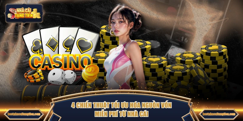 4 chiến thuật tối ưu hóa nguồn vốn miễn phí từ nhà cái