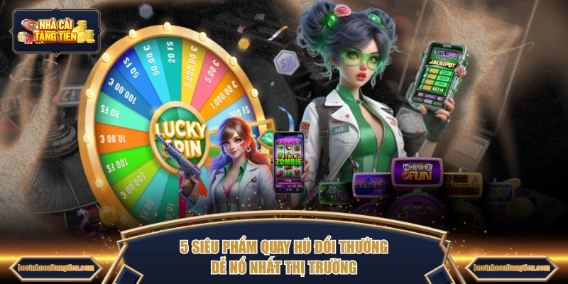 5 siêu phẩm quay hũ đổi thưởng dễ nổ nhất thị trường