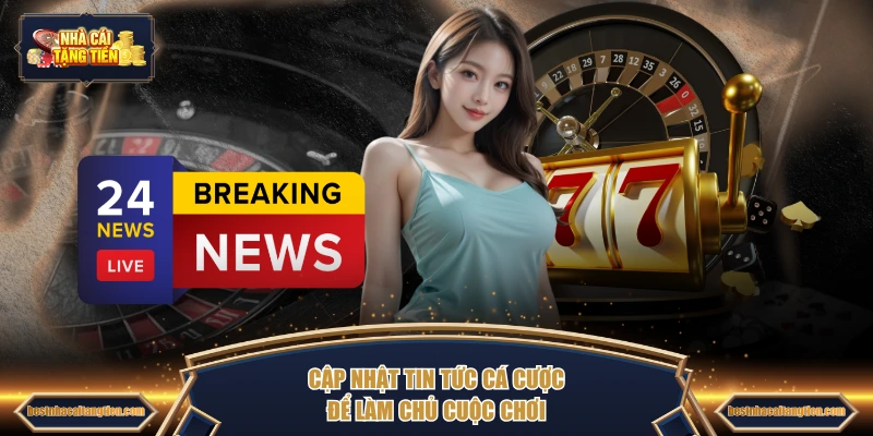 Cập nhật tin tức cá cược để làm chủ cuộc chơi
