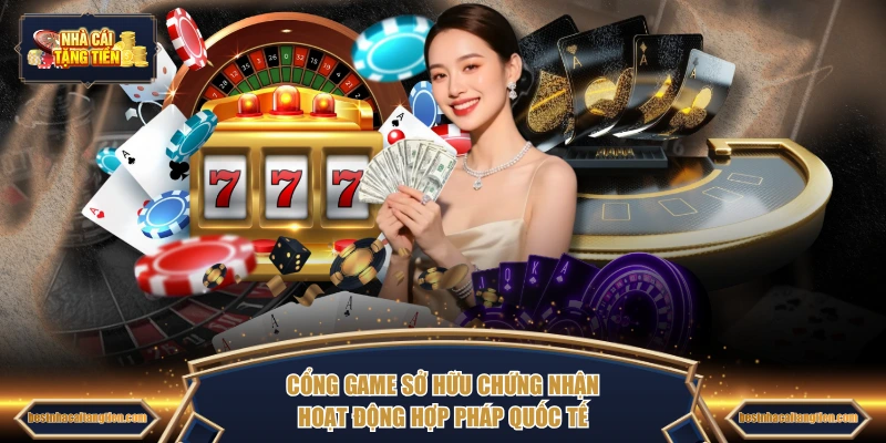 Cổng game sở hữu chứng nhận hoạt động hợp pháp quốc tế