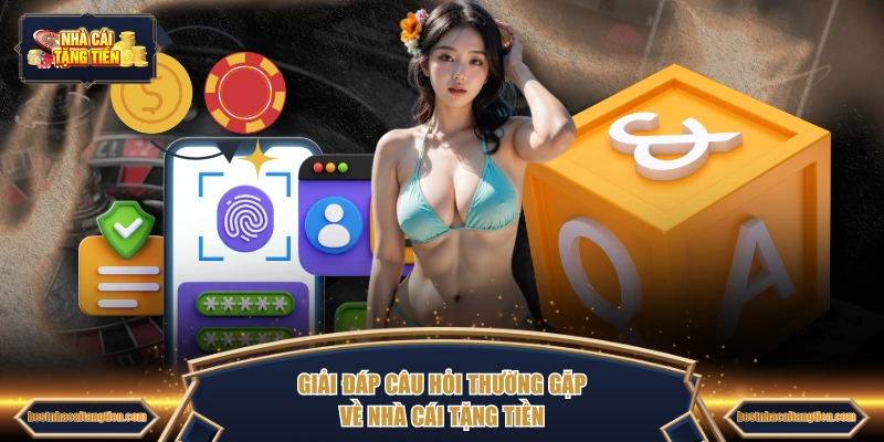 Giải đáp câu hỏi thường gặp về Nhà Cái Tặng Tiền