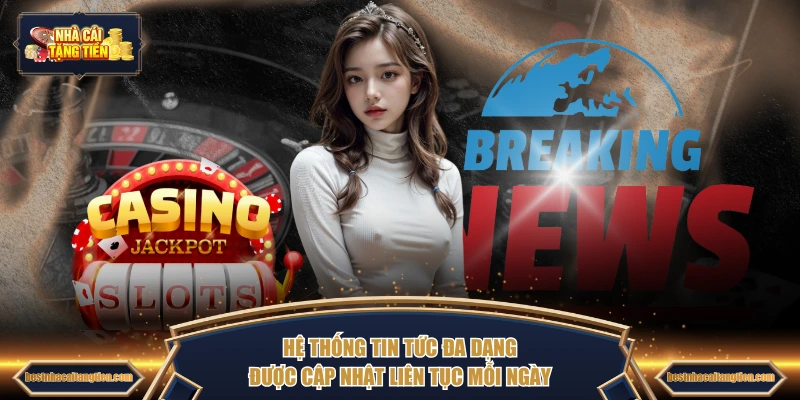 Hệ thống tin tức đa dạng được cập nhật liên tục mỗi ngày