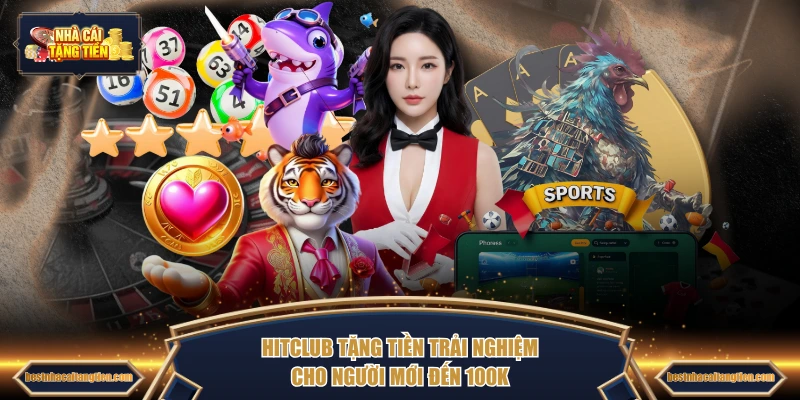 HITCLUB tặng tiền trải nghiệm cho người mới đến 100K