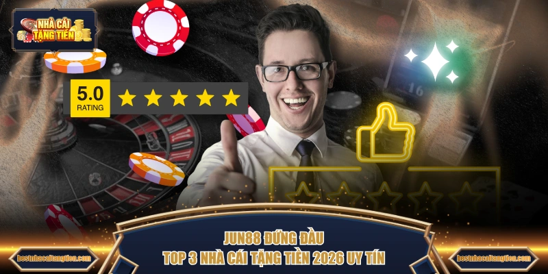 JUN88 đứng đầu top 3 nhà cái tặng tiền 2026 uy tín