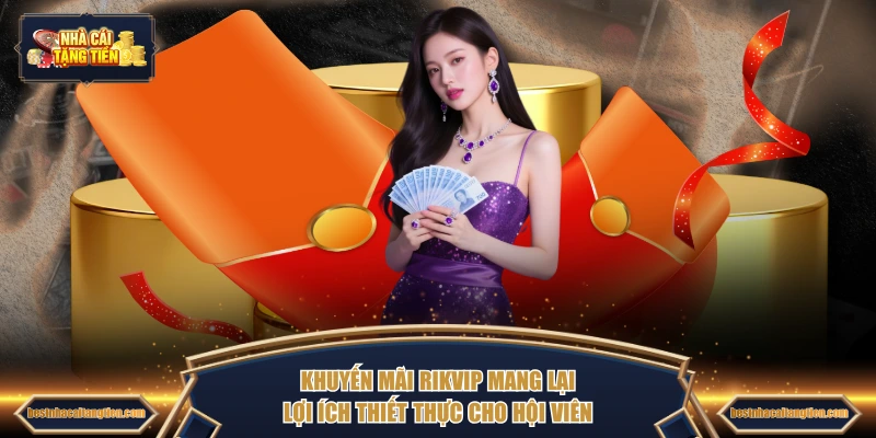 Khuyến mãi RIKVIP mang lại lợi ích thiết thực cho hội viên