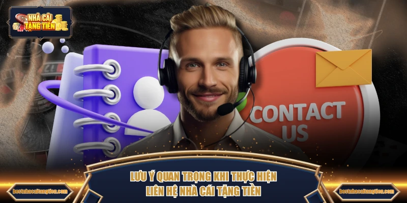 Lưu ý quan trọng khi thực hiện liên hệ NHÀ CÁI TẶNG TIỀN