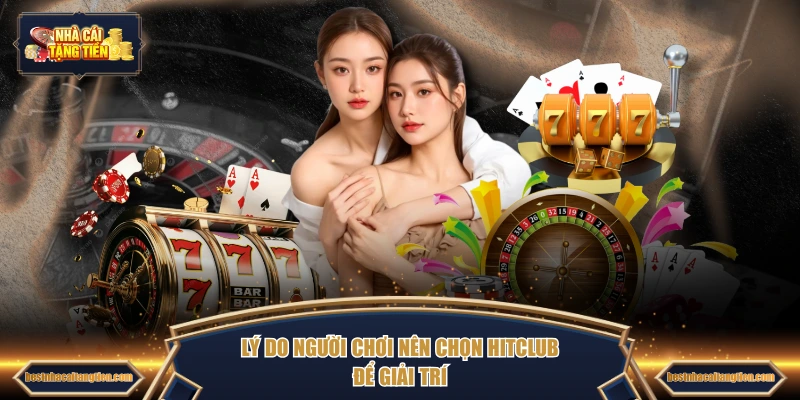 Lý do người chơi nên chọn HITCLUB để giải trí