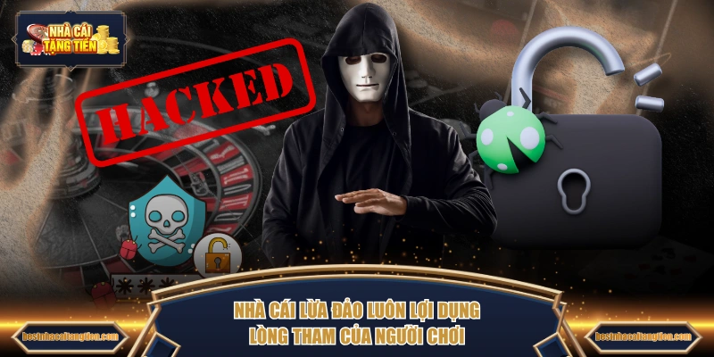 Nhà cái lừa đảo luôn lợi dụng lòng tham của người chơi