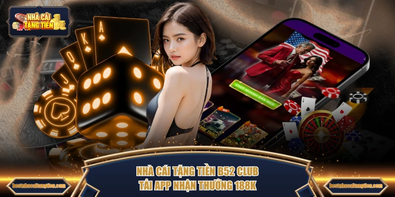 Nhà Cái Tặng Tiền B52 CLUB tải app nhận thưởng 188K