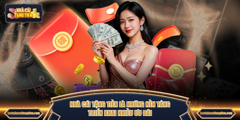 Nhà Cái Tặng Tiền là những nền tảng triển khai nhiều ưu đãi