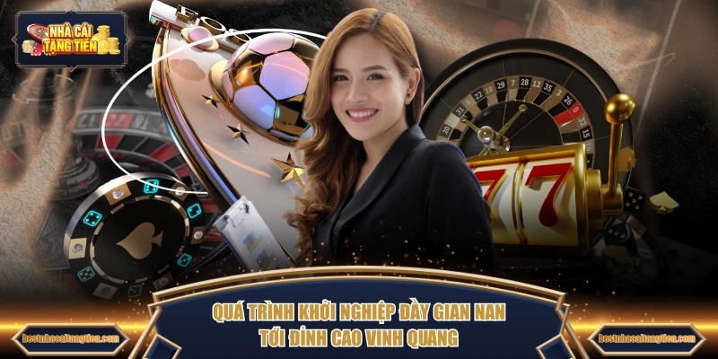 Quá trình khởi nghiệp đầy gian nan tới đỉnh cao vinh quang