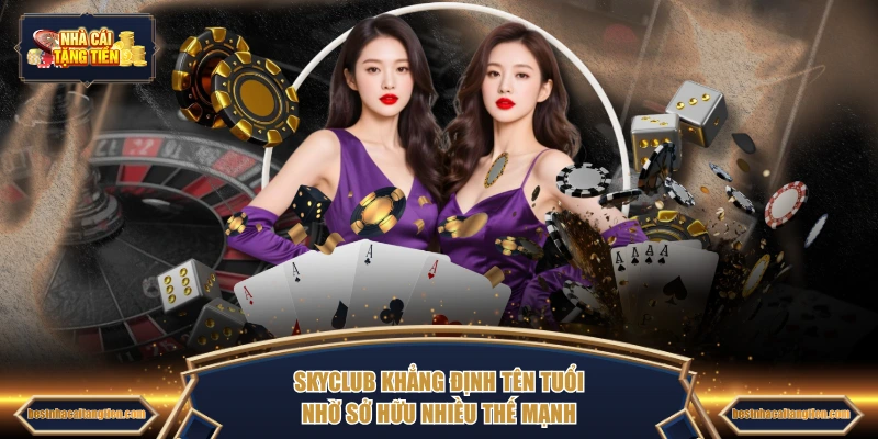 SKYCLUB khẳng định tên tuổi nhờ sở hữu nhiều thế mạnh