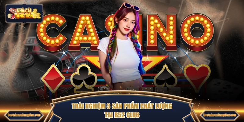 Trải nghiệm 3 sản phẩm chất lượng tại B52 Club